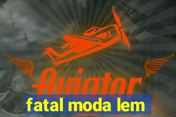 fatal moda lem